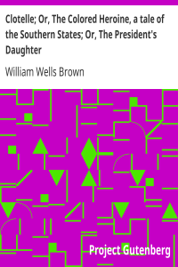 Clotelle; Or, The Colored Heroine, a tale of the Southern States; Or, The President’s Daughter