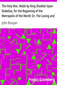 The Holy War, Made by King Shaddai Upon Diabolus, for the Regaining of the Metropolis of the World; Or, The Losing and Taking Again of the Town of Mansoul