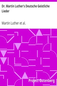 Dr. Martin Luther’s Deutsche Geistliche Lieder / The Hymns of Martin Luther Set to Their Original Melodies, With an English Version